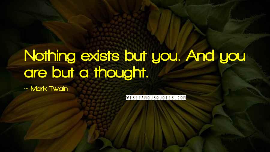 Mark Twain Quotes: Nothing exists but you. And you are but a thought.