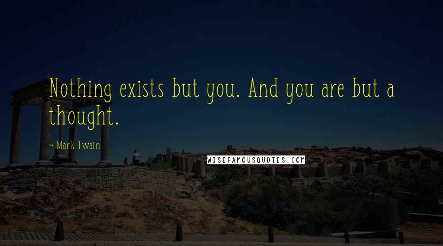 Mark Twain Quotes: Nothing exists but you. And you are but a thought.