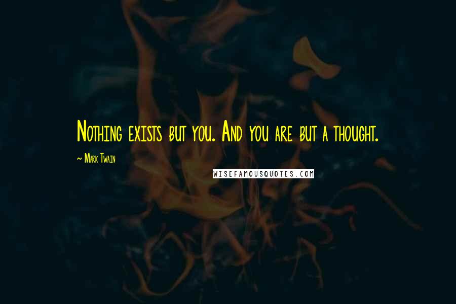 Mark Twain Quotes: Nothing exists but you. And you are but a thought.