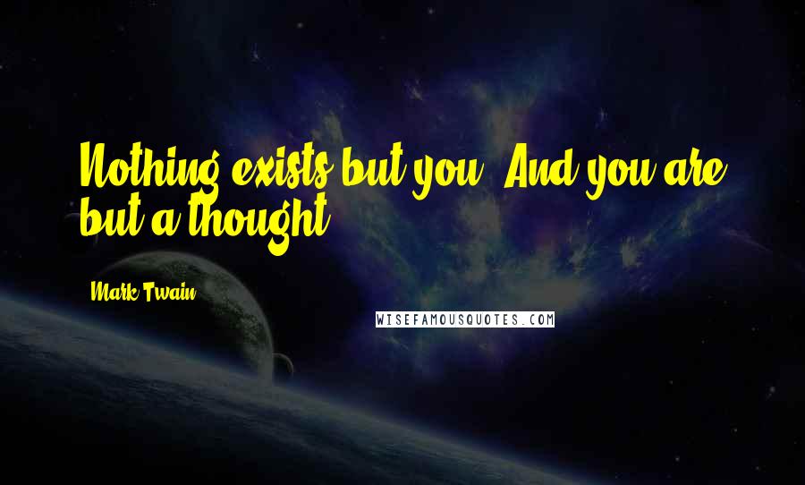 Mark Twain Quotes: Nothing exists but you. And you are but a thought.