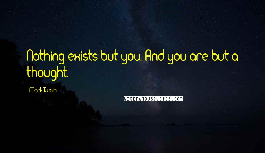 Mark Twain Quotes: Nothing exists but you. And you are but a thought.