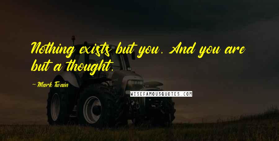 Mark Twain Quotes: Nothing exists but you. And you are but a thought.