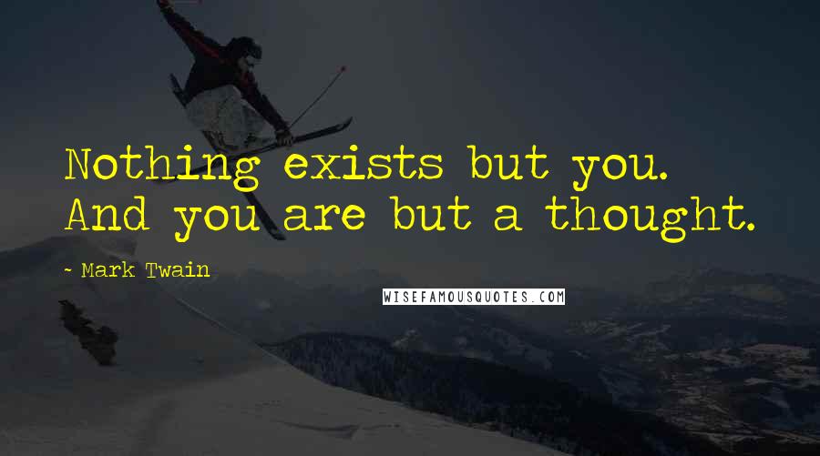 Mark Twain Quotes: Nothing exists but you. And you are but a thought.