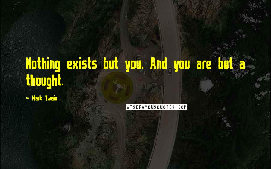 Mark Twain Quotes: Nothing exists but you. And you are but a thought.