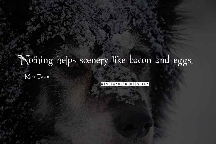 Mark Twain Quotes: Nothing helps scenery like bacon and eggs.