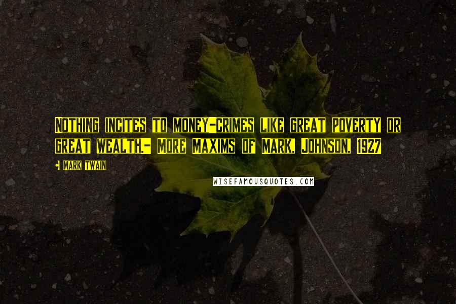Mark Twain Quotes: Nothing incites to money-crimes like great poverty or great wealth.- More Maxims of Mark, Johnson, 1927