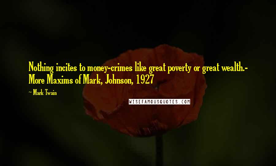 Mark Twain Quotes: Nothing incites to money-crimes like great poverty or great wealth.- More Maxims of Mark, Johnson, 1927