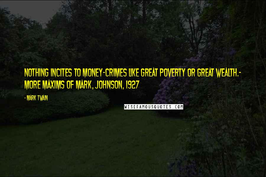 Mark Twain Quotes: Nothing incites to money-crimes like great poverty or great wealth.- More Maxims of Mark, Johnson, 1927