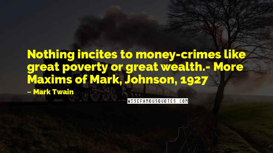 Mark Twain Quotes: Nothing incites to money-crimes like great poverty or great wealth.- More Maxims of Mark, Johnson, 1927