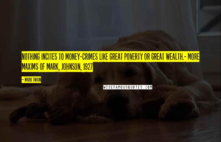 Mark Twain Quotes: Nothing incites to money-crimes like great poverty or great wealth.- More Maxims of Mark, Johnson, 1927