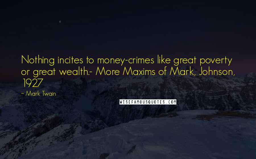 Mark Twain Quotes: Nothing incites to money-crimes like great poverty or great wealth.- More Maxims of Mark, Johnson, 1927