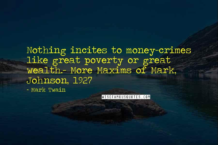 Mark Twain Quotes: Nothing incites to money-crimes like great poverty or great wealth.- More Maxims of Mark, Johnson, 1927