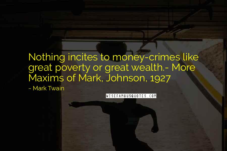 Mark Twain Quotes: Nothing incites to money-crimes like great poverty or great wealth.- More Maxims of Mark, Johnson, 1927