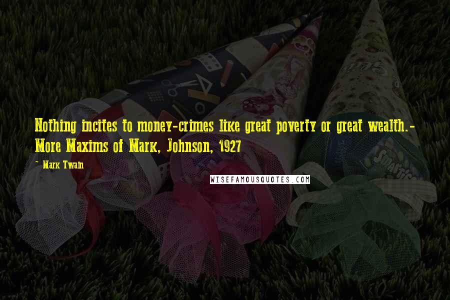 Mark Twain Quotes: Nothing incites to money-crimes like great poverty or great wealth.- More Maxims of Mark, Johnson, 1927