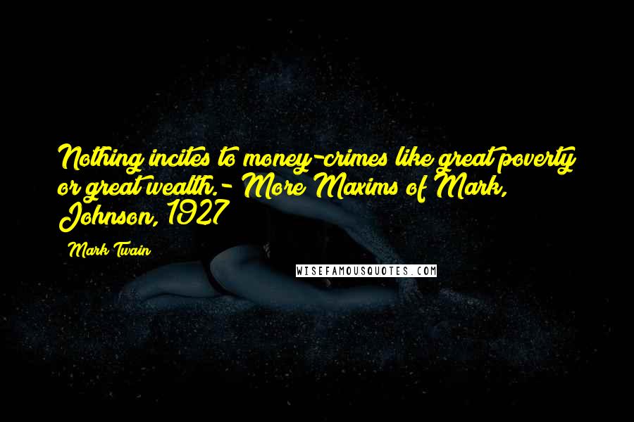 Mark Twain Quotes: Nothing incites to money-crimes like great poverty or great wealth.- More Maxims of Mark, Johnson, 1927