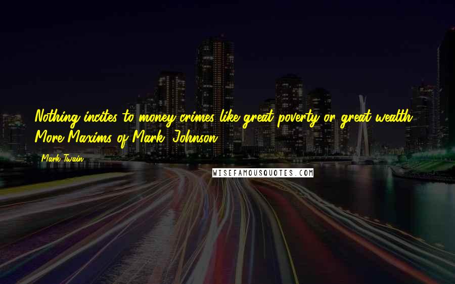 Mark Twain Quotes: Nothing incites to money-crimes like great poverty or great wealth.- More Maxims of Mark, Johnson, 1927