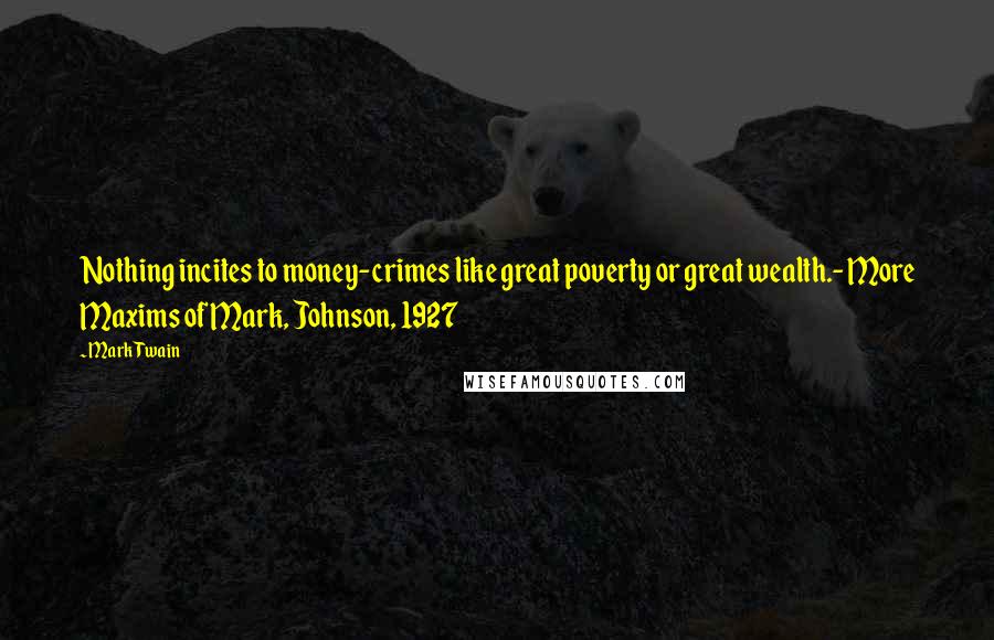 Mark Twain Quotes: Nothing incites to money-crimes like great poverty or great wealth.- More Maxims of Mark, Johnson, 1927