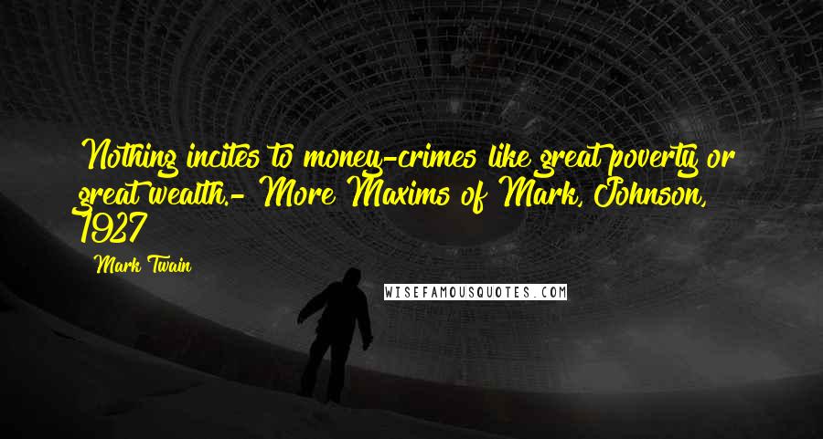 Mark Twain Quotes: Nothing incites to money-crimes like great poverty or great wealth.- More Maxims of Mark, Johnson, 1927