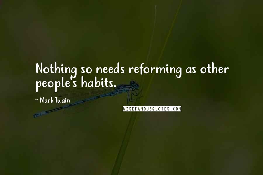 Mark Twain Quotes: Nothing so needs reforming as other people's habits.