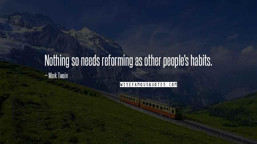 Mark Twain Quotes: Nothing so needs reforming as other people's habits.