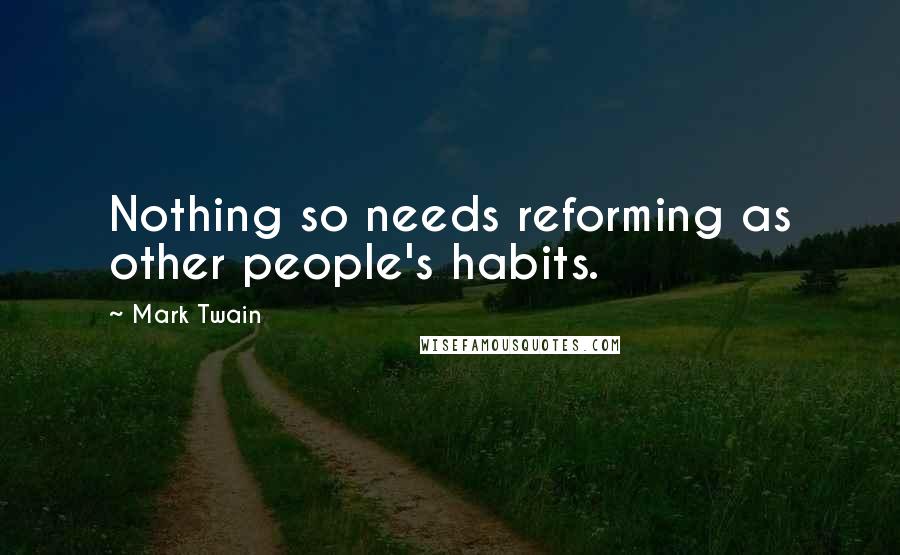 Mark Twain Quotes: Nothing so needs reforming as other people's habits.