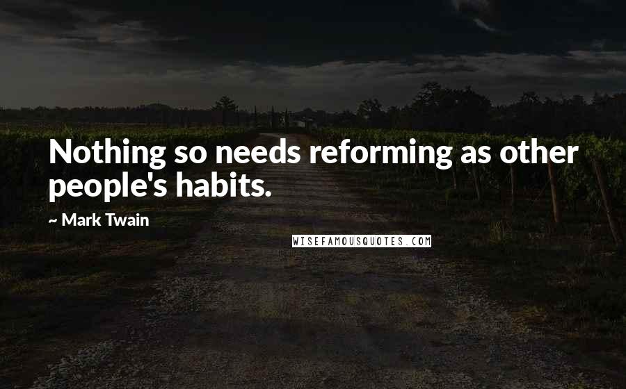 Mark Twain Quotes: Nothing so needs reforming as other people's habits.