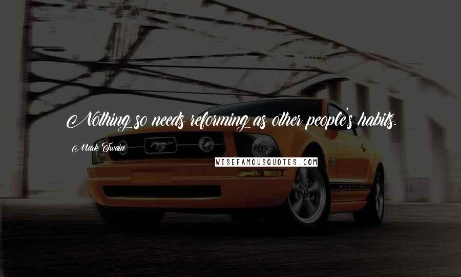 Mark Twain Quotes: Nothing so needs reforming as other people's habits.
