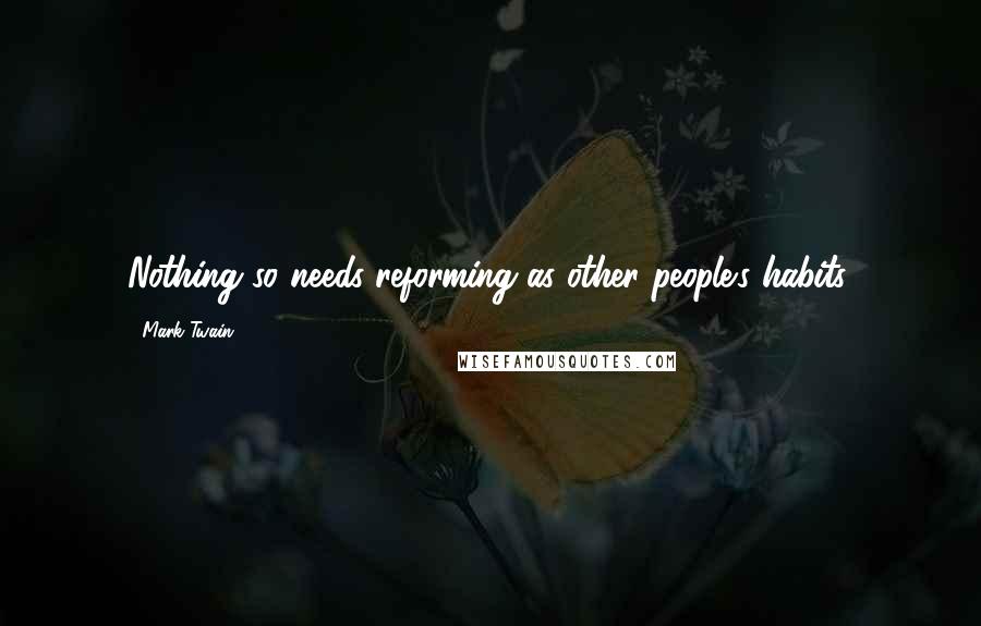 Mark Twain Quotes: Nothing so needs reforming as other people's habits.