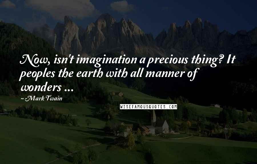 Mark Twain Quotes: Now, isn't imagination a precious thing? It peoples the earth with all manner of wonders ...