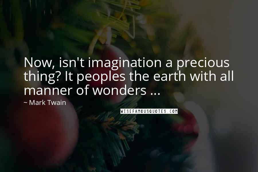 Mark Twain Quotes: Now, isn't imagination a precious thing? It peoples the earth with all manner of wonders ...