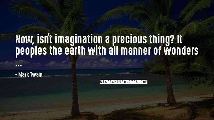 Mark Twain Quotes: Now, isn't imagination a precious thing? It peoples the earth with all manner of wonders ...