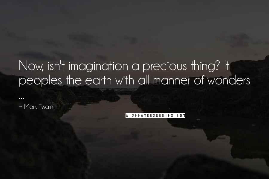 Mark Twain Quotes: Now, isn't imagination a precious thing? It peoples the earth with all manner of wonders ...