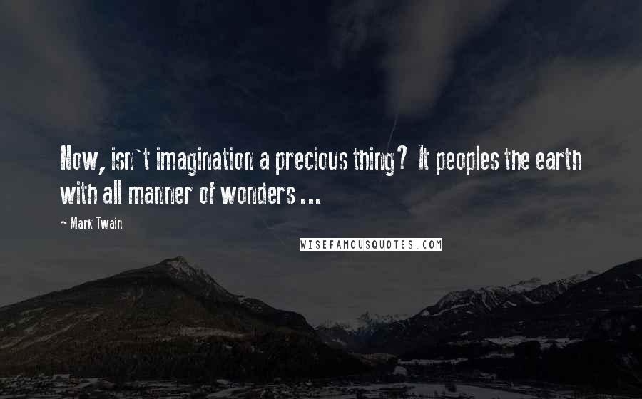 Mark Twain Quotes: Now, isn't imagination a precious thing? It peoples the earth with all manner of wonders ...