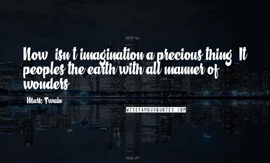 Mark Twain Quotes: Now, isn't imagination a precious thing? It peoples the earth with all manner of wonders ...