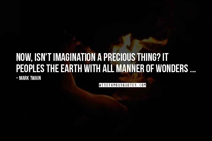 Mark Twain Quotes: Now, isn't imagination a precious thing? It peoples the earth with all manner of wonders ...