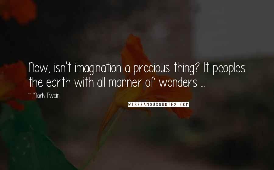 Mark Twain Quotes: Now, isn't imagination a precious thing? It peoples the earth with all manner of wonders ...