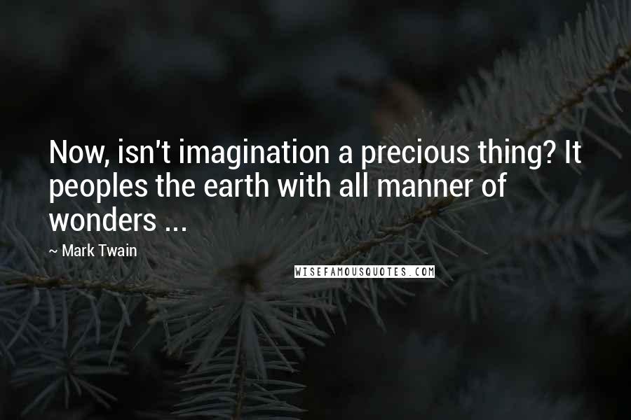 Mark Twain Quotes: Now, isn't imagination a precious thing? It peoples the earth with all manner of wonders ...