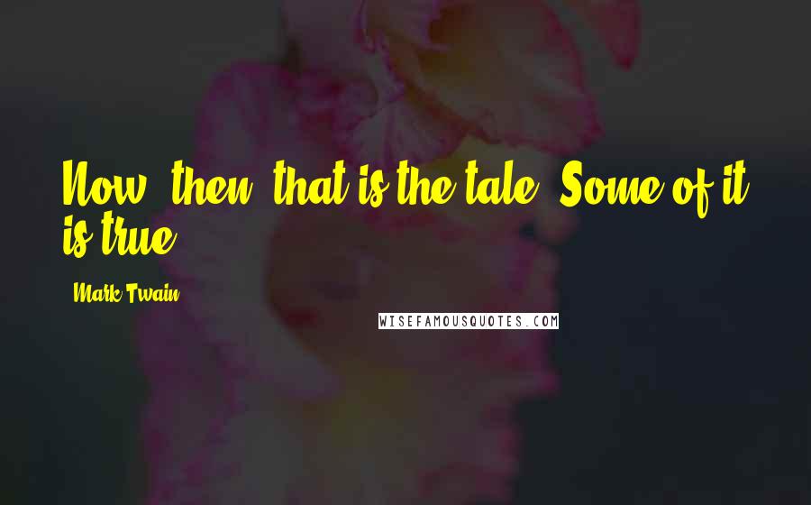 Mark Twain Quotes: Now, then, that is the tale. Some of it is true.