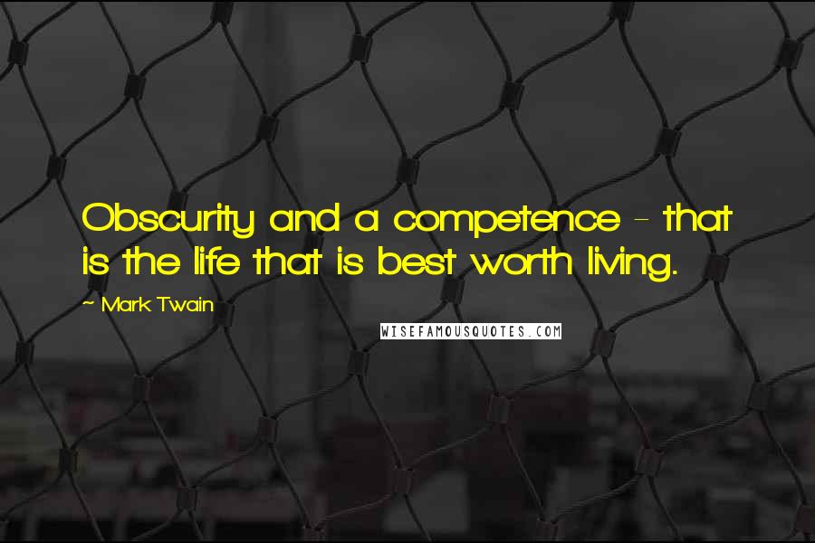 Mark Twain Quotes: Obscurity and a competence - that is the life that is best worth living.