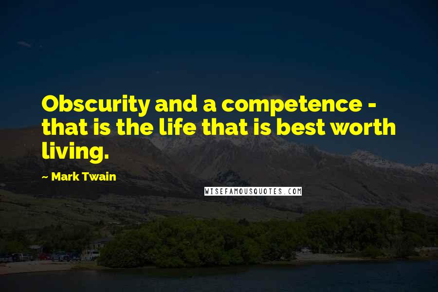 Mark Twain Quotes: Obscurity and a competence - that is the life that is best worth living.