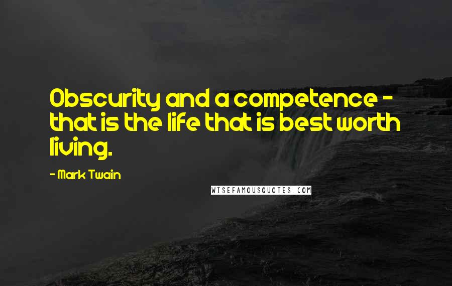 Mark Twain Quotes: Obscurity and a competence - that is the life that is best worth living.