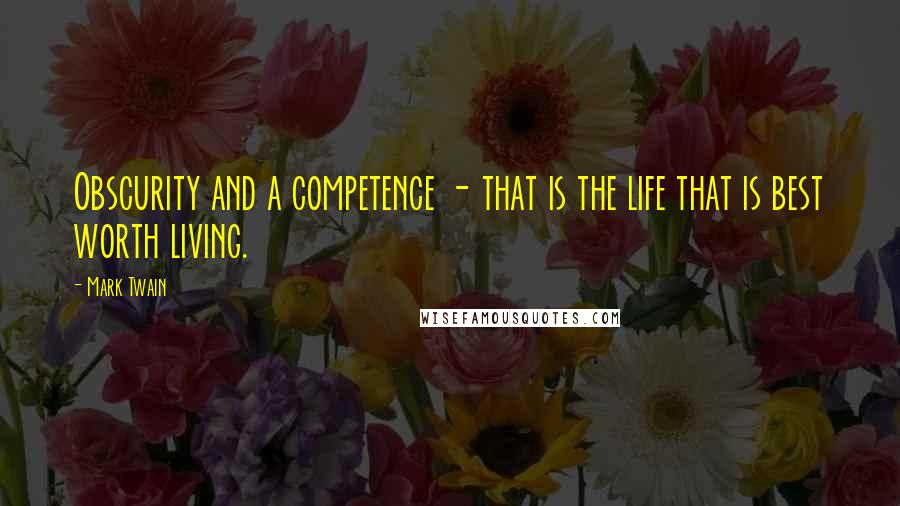 Mark Twain Quotes: Obscurity and a competence - that is the life that is best worth living.