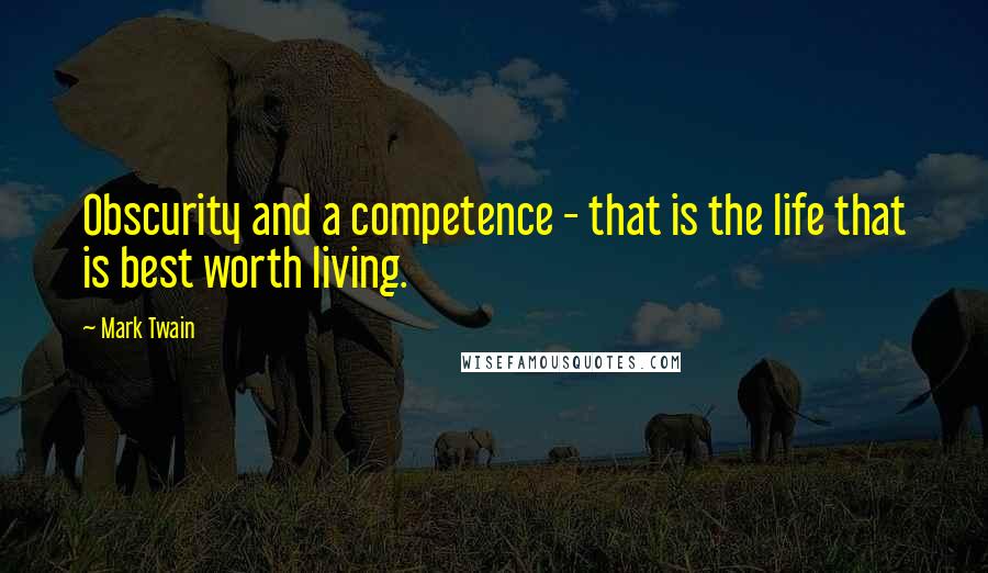 Mark Twain Quotes: Obscurity and a competence - that is the life that is best worth living.