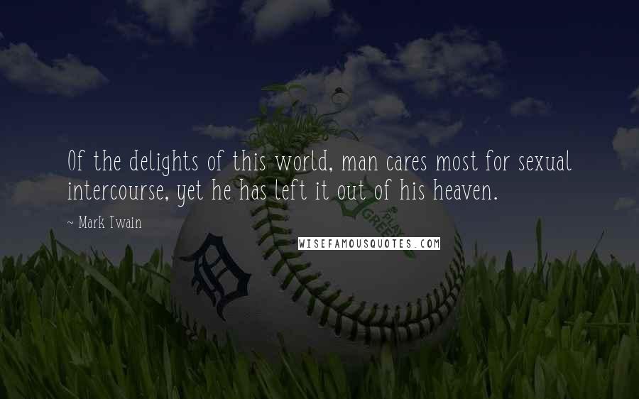 Mark Twain Quotes: Of the delights of this world, man cares most for sexual intercourse, yet he has left it out of his heaven.