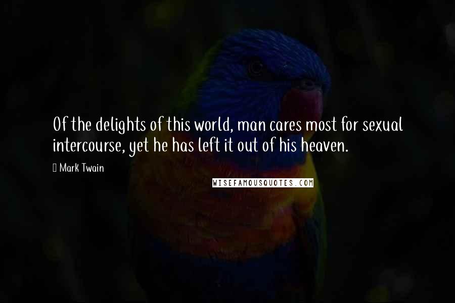 Mark Twain Quotes: Of the delights of this world, man cares most for sexual intercourse, yet he has left it out of his heaven.
