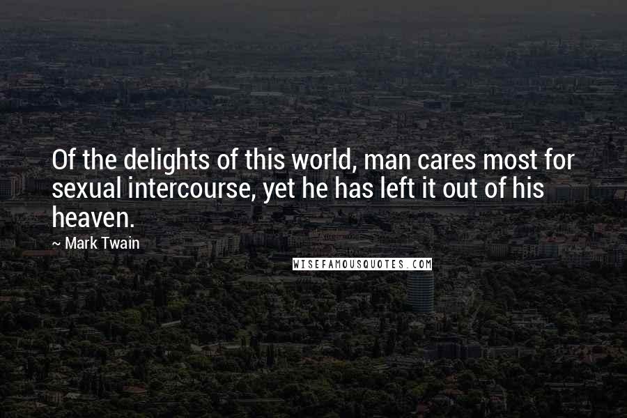 Mark Twain Quotes: Of the delights of this world, man cares most for sexual intercourse, yet he has left it out of his heaven.