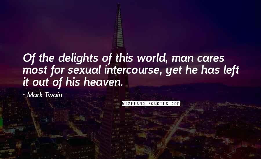 Mark Twain Quotes: Of the delights of this world, man cares most for sexual intercourse, yet he has left it out of his heaven.