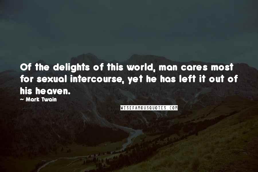 Mark Twain Quotes: Of the delights of this world, man cares most for sexual intercourse, yet he has left it out of his heaven.