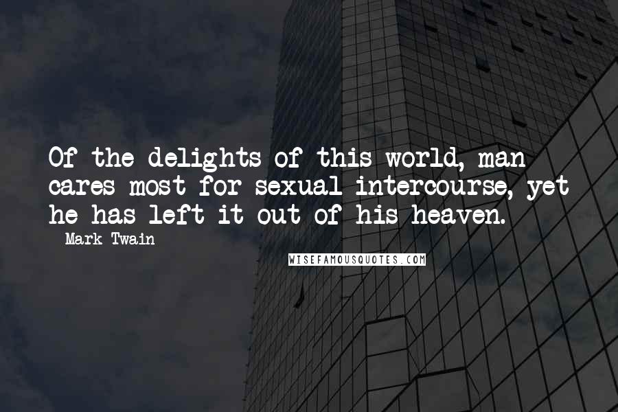 Mark Twain Quotes: Of the delights of this world, man cares most for sexual intercourse, yet he has left it out of his heaven.
