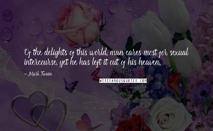 Mark Twain Quotes: Of the delights of this world, man cares most for sexual intercourse, yet he has left it out of his heaven.
